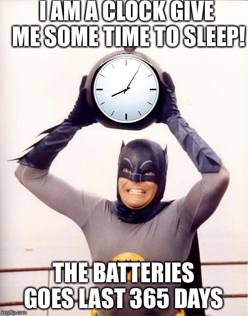 Batman with Clock | I AM A CLOCK GIVE ME SOME TIME TO SLEEP! THE BATTERIES GOES LAST 365 DAYS | image tagged in batman with clock | made w/ Imgflip meme maker