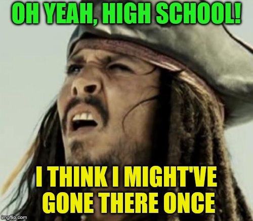 OH YEAH, HIGH SCHOOL! I THINK I MIGHT'VE GONE THERE ONCE | made w/ Imgflip meme maker