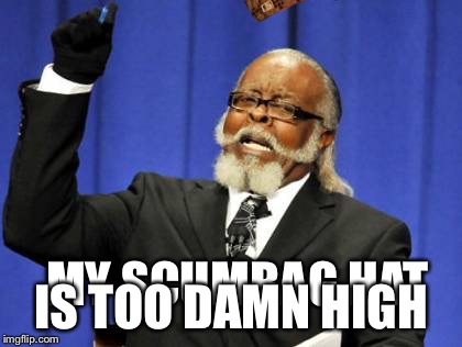 Too Damn High | IS TOO DAMN HIGH; MY SCUMBAG HAT | image tagged in memes,too damn high,scumbag | made w/ Imgflip meme maker