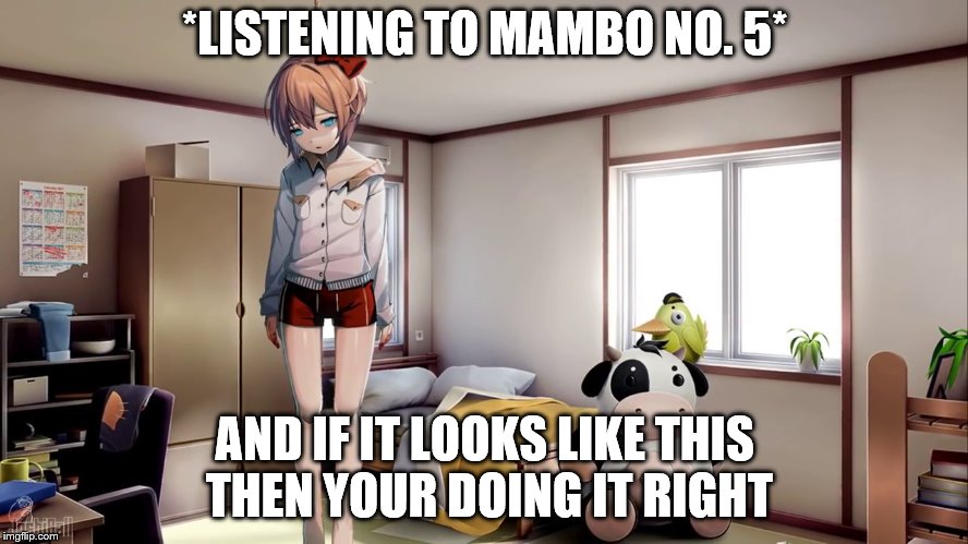 Title | *LISTENING TO MAMBO NO. 5*; AND IF IT LOOKS LIKE THIS THEN YOUR DOING IT RIGHT | image tagged in memes | made w/ Imgflip meme maker