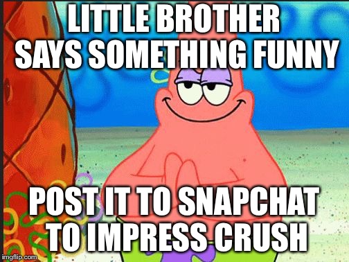 evil patrick | LITTLE BROTHER SAYS SOMETHING FUNNY; POST IT TO SNAPCHAT TO IMPRESS CRUSH | image tagged in evil patrick | made w/ Imgflip meme maker