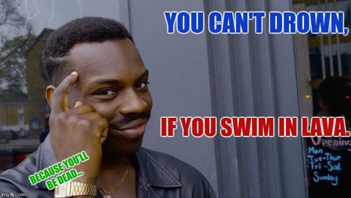See guys, you can't drown! | YOU CAN'T DROWN, IF YOU SWIM IN LAVA. BECAUSE YOU'LL BE DEAD... | image tagged in memes,roll safe think about it,swimming | made w/ Imgflip meme maker