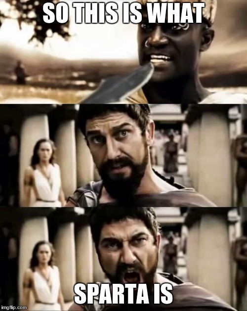 This Is Sparta meme | SO THIS IS WHAT; SPARTA IS | image tagged in this is sparta meme | made w/ Imgflip meme maker