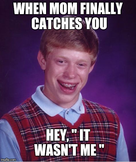 Bad Luck Brian Meme | WHEN MOM FINALLY CATCHES YOU; HEY, " IT WASN'T ME " | image tagged in memes,bad luck brian | made w/ Imgflip meme maker