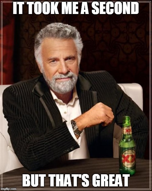 The Most Interesting Man In The World Meme | IT TOOK ME A SECOND BUT THAT'S GREAT | image tagged in memes,the most interesting man in the world | made w/ Imgflip meme maker