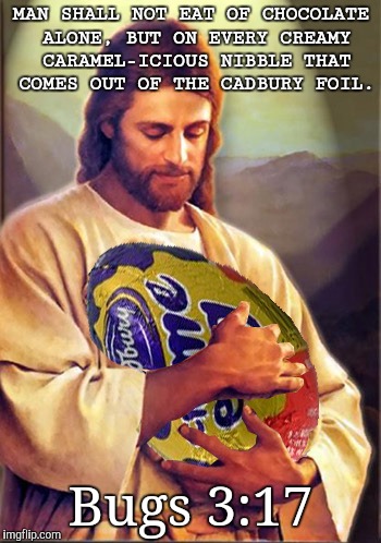 MAN SHALL NOT EAT OF CHOCOLATE ALONE, BUT ON EVERY CREAMY CARAMEL-ICIOUS NIBBLE THAT COMES OUT OF THE CADBURY FOIL. Bugs 3:17 | image tagged in jesus easter thoughts,easter,humor | made w/ Imgflip meme maker