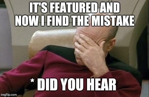 Captain Picard Facepalm Meme | IT'S FEATURED AND NOW I FIND THE MISTAKE * DID YOU HEAR | image tagged in memes,captain picard facepalm | made w/ Imgflip meme maker