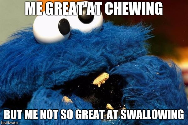 Cookie monster | ME GREAT AT CHEWING; BUT ME NOT SO GREAT AT SWALLOWING | image tagged in cookie monster | made w/ Imgflip meme maker