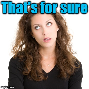 That's for sure | made w/ Imgflip meme maker