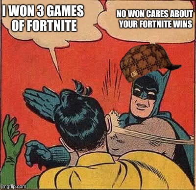 Batman Slapping Robin | I WON 3 GAMES OF FORTNITE; NO WON CARES ABOUT YOUR FORTNITE WINS | image tagged in memes,batman slapping robin,scumbag | made w/ Imgflip meme maker