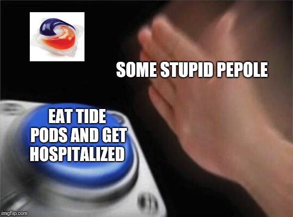 Blank Nut Button | SOME STUPID PEPOLE; EAT TIDE PODS AND GET HOSPITALIZED | image tagged in memes,blank nut button | made w/ Imgflip meme maker