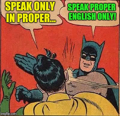 Batman Slapping Robin Meme | SPEAK ONLY IN PROPER... SPEAK PROPER ENGLISH ONLY! | image tagged in memes,batman slapping robin | made w/ Imgflip meme maker