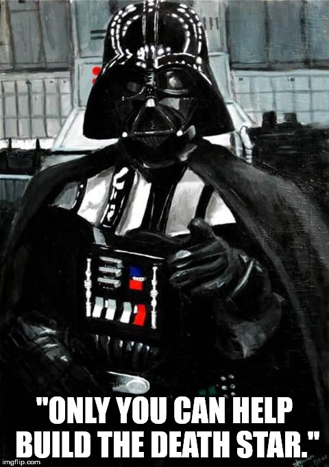 Darth Vader | "ONLY YOU CAN HELP BUILD THE DEATH STAR.'' | image tagged in darth vader | made w/ Imgflip meme maker