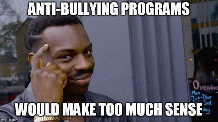 Roll Safe Think About It Meme | ANTI-BULLYING PROGRAMS WOULD MAKE TOO MUCH SENSE | image tagged in memes,roll safe think about it | made w/ Imgflip meme maker