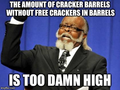 A parrot’s least favorite restaurant | THE AMOUNT OF CRACKER BARRELS WITHOUT FREE CRACKERS IN BARRELS IS TOO DAMN HIGH | image tagged in memes,too damn high | made w/ Imgflip meme maker