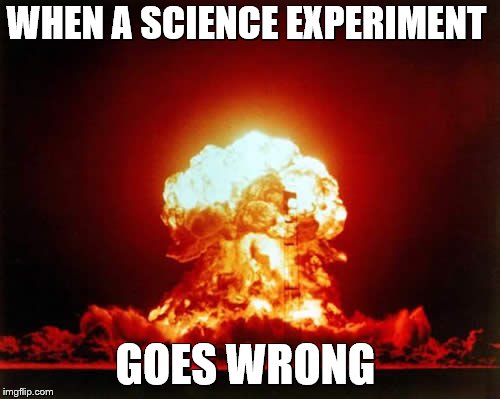 Nuclear Explosion | WHEN A SCIENCE EXPERIMENT; GOES WRONG | image tagged in memes,nuclear explosion | made w/ Imgflip meme maker