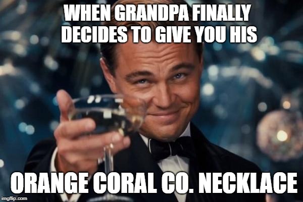 Leonardo Dicaprio Cheers Meme | WHEN GRANDPA FINALLY DECIDES TO GIVE YOU HIS; ORANGE CORAL CO. NECKLACE | image tagged in memes,leonardo dicaprio cheers | made w/ Imgflip meme maker