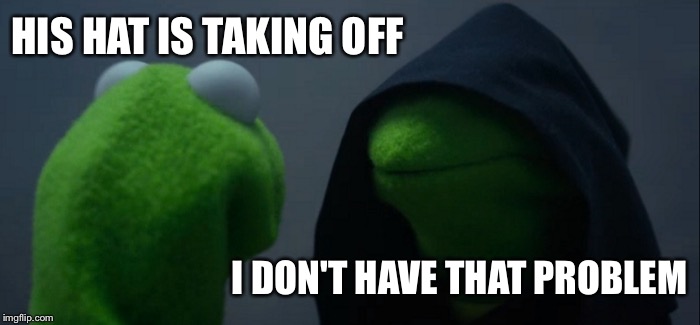 Evil Kermit Meme | HIS HAT IS TAKING OFF I DON'T HAVE THAT PROBLEM | image tagged in memes,evil kermit | made w/ Imgflip meme maker