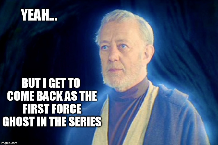 YEAH... BUT I GET TO COME BACK AS THE FIRST FORCE GHOST IN THE SERIES | made w/ Imgflip meme maker