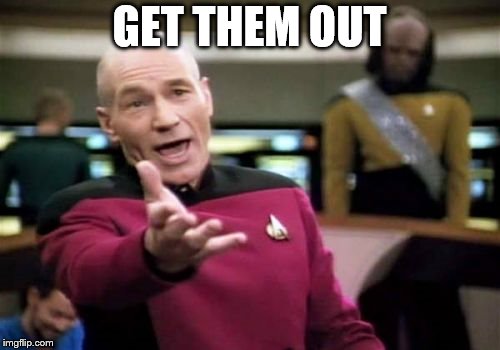 Picard Wtf Meme | GET THEM OUT | image tagged in memes,picard wtf | made w/ Imgflip meme maker