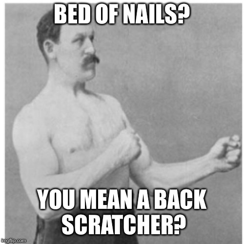 Overly Manly Man Meme | BED OF NAILS? YOU MEAN A BACK SCRATCHER? | image tagged in memes,overly manly man | made w/ Imgflip meme maker