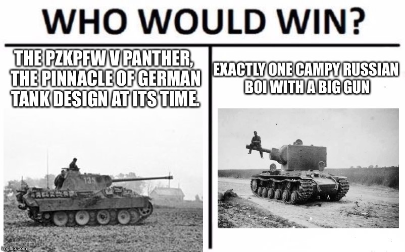 I did this in my KV-2 once | THE PZKPFW V PANTHER, THE PINNACLE OF GERMAN TANK DESIGN AT ITS TIME. EXACTLY ONE CAMPY RUSSIAN BOI WITH A BIG GUN | image tagged in memes,who would win | made w/ Imgflip meme maker
