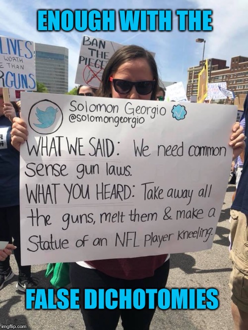 Enough! | ENOUGH WITH THE; FALSE DICHOTOMIES | image tagged in false dichotomy,gun control,2nd amendment,mass shootings,assault weapons,school shooting | made w/ Imgflip meme maker