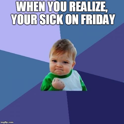 Success Kid Meme | WHEN YOU REALIZE, YOUR SICK ON FRIDAY | image tagged in memes,success kid | made w/ Imgflip meme maker