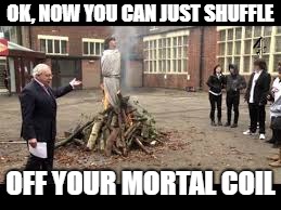 OK, NOW YOU CAN JUST SHUFFLE OFF YOUR MORTAL COIL | made w/ Imgflip meme maker
