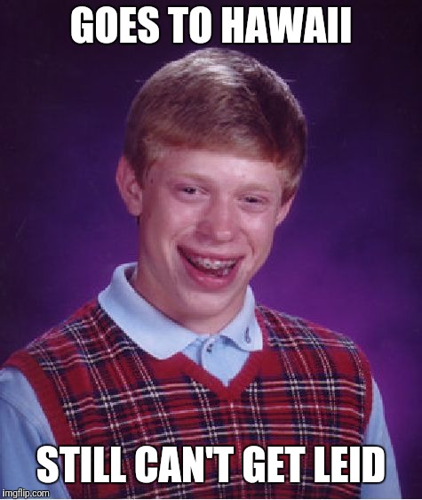 Bad Luck Brian | GOES TO HAWAII; STILL CAN'T GET LEID | image tagged in memes,bad luck brian | made w/ Imgflip meme maker