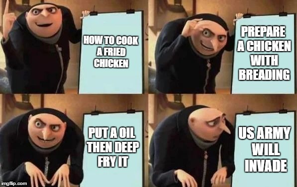 Gru's Plan Meme | HOW TO COOK A FRIED CHICKEN; PREPARE A CHICKEN WITH BREADING; PUT A OIL THEN DEEP FRY IT; US ARMY WILL INVADE | image tagged in gru's plan | made w/ Imgflip meme maker
