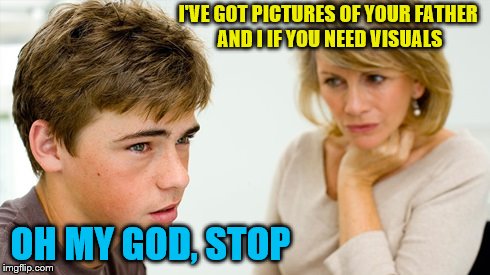 I'VE GOT PICTURES OF YOUR FATHER AND I IF YOU NEED VISUALS OH MY GOD, STOP | made w/ Imgflip meme maker