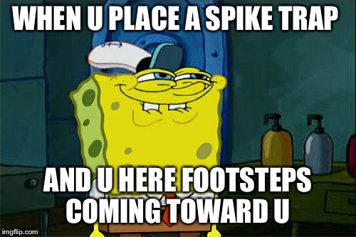 Don't You Squidward Meme | WHEN U PLACE A SPIKE TRAP; AND U HERE FOOTSTEPS COMING TOWARD U | image tagged in memes,dont you squidward | made w/ Imgflip meme maker