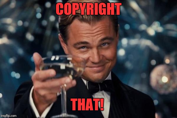 Leonardo Dicaprio Cheers Meme | COPYRIGHT THAT! | image tagged in memes,leonardo dicaprio cheers | made w/ Imgflip meme maker