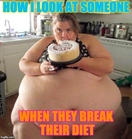 Too much food | HOW I LOOK AT SOMEONE; WHEN THEY BREAK THEIR DIET | image tagged in too much food | made w/ Imgflip meme maker