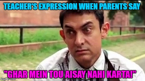 Teacher's expression | TEACHER'S EXPRESSION WHEN PARENTS SAY; "GHAR MEIN TOU AISAY NAHI KARTA!" | image tagged in teacher's expression,adoring parents,naughty kids | made w/ Imgflip meme maker