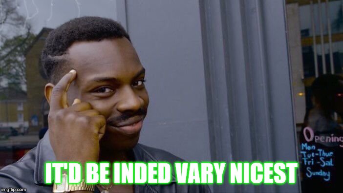 Roll Safe Think About It Meme | IT'D BE INDED VARY NICEST | image tagged in memes,roll safe think about it | made w/ Imgflip meme maker