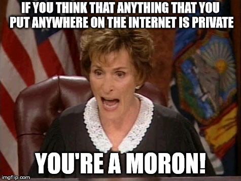 Judge Judy | IF YOU THINK THAT ANYTHING THAT YOU PUT ANYWHERE ON THE INTERNET IS PRIVATE; YOU'RE A MORON! | image tagged in judge judy | made w/ Imgflip meme maker