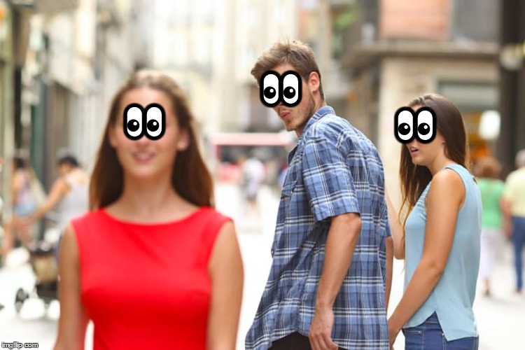 Distracted Boyfriend Meme | 👀; 👀; 👀 | image tagged in memes,distracted boyfriend | made w/ Imgflip meme maker