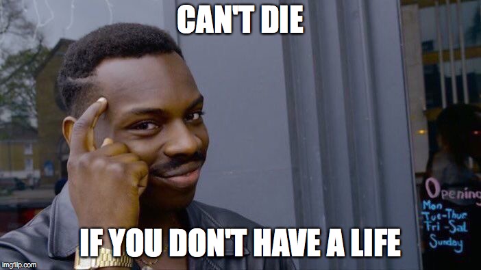 Roll Safe Think About It Meme | CAN'T DIE; IF YOU DON'T HAVE A LIFE | image tagged in memes,roll safe think about it | made w/ Imgflip meme maker