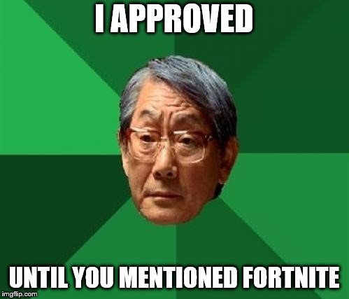 I APPROVED UNTIL YOU MENTIONED FORTNITE | made w/ Imgflip meme maker