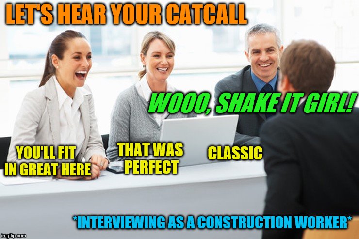 Having the right catcall is critical. | LET'S HEAR YOUR CATCALL; WOOO, SHAKE IT GIRL! THAT WAS PERFECT; YOU'LL FIT IN GREAT HERE; CLASSIC; *INTERVIEWING AS A CONSTRUCTION WORKER* | image tagged in memes,construction worker,job interview | made w/ Imgflip meme maker