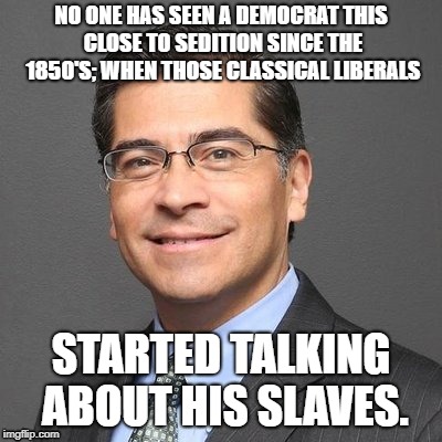 California | NO ONE HAS SEEN A DEMOCRAT THIS CLOSE TO SEDITION SINCE THE 1850'S; WHEN THOSE CLASSICAL LIBERALS; STARTED TALKING ABOUT HIS SLAVES. | image tagged in politics,democrats,leftist,cultural marxism | made w/ Imgflip meme maker