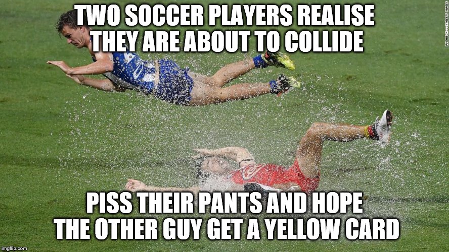 Wet Soccer | TWO SOCCER PLAYERS REALISE THEY ARE ABOUT TO COLLIDE; PISS THEIR PANTS AND HOPE THE OTHER GUY GET A YELLOW CARD | image tagged in wet soccer | made w/ Imgflip meme maker