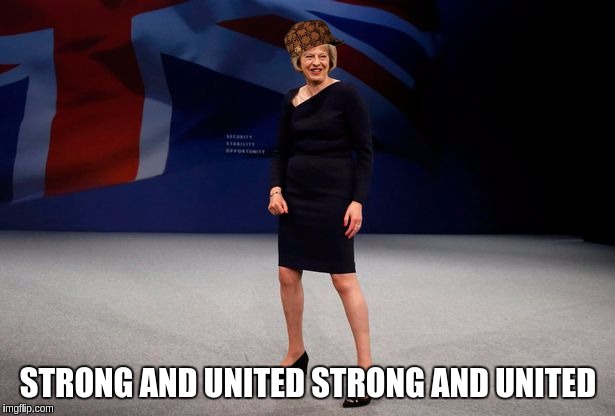 STRONG AND UNITED STRONG AND UNITED | image tagged in theresa may strong  united,scumbag | made w/ Imgflip meme maker