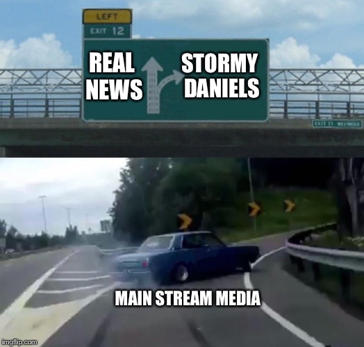 Left Exit 12 Off Ramp Meme | STORMY DANIELS; REAL NEWS; MAIN STREAM MEDIA | image tagged in memes,left exit 12 off ramp | made w/ Imgflip meme maker