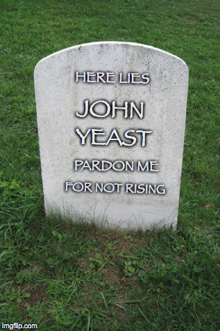 TOMBSTONE | HERE LIES; JOHN; YEAST; PARDON ME; FOR NOT RISING | image tagged in tombstone | made w/ Imgflip meme maker