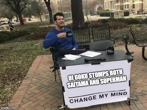 Change My Mind Meme | UI GOKU STOMPS BOTH SAITAMA AND SUPERMAN | image tagged in change my mind | made w/ Imgflip meme maker