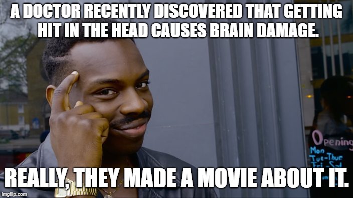 The guy tapping head | A DOCTOR RECENTLY DISCOVERED THAT GETTING HIT IN THE HEAD CAUSES BRAIN DAMAGE. REALLY, THEY MADE A MOVIE ABOUT IT. | image tagged in the guy tapping head | made w/ Imgflip meme maker