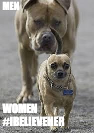big dog little dog | MEN; WOMEN  
 #IBELIEVEHER | image tagged in big dog little dog | made w/ Imgflip meme maker
